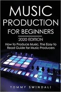 Music Production For Beginners 2020 Edition: How to Produce Music, The Easy to Read Guide for Music Producers