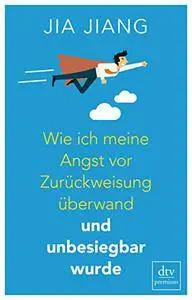 Wie ich meine Angst vor Zurückweisung überwand und unbesiegbar wurde: Ein Selbstversuch in 100 Schritten