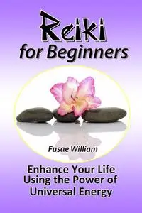 «Reiki for Beginners: Enhance Your Life Using the Power of Universal Energy» by Fusae William