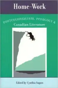 Home-Work: Postcolonialism, Pedagogy, and Canadian Literature (Reappraisals: Canadian Writers)