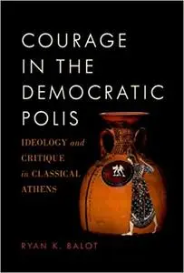 Courage in the Democratic Polis: Ideology and Critique in Classical Athens