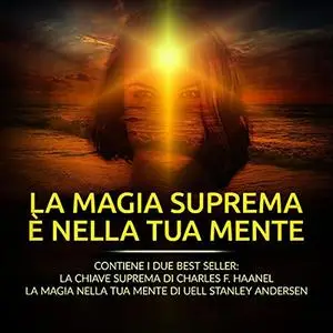 «La Magia suprema è nella tua Mente» by Charles F. Haanel; Uell Stanley Andersen