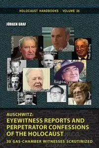 Auschwitz: Eyewitness Reports and Perpetrator Confessions of the Holocaust: 30 Gas-Chamber Witnesses Scrutinized