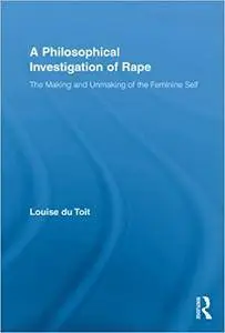 A Philosophical Investigation of Rape: The Making and Unmaking of the Feminine Self