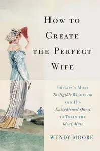 How to Create the Perfect Wife: Britain’s Most Ineligible Bachelor and his Enlightened Quest to Train the Ideal Mate (Repost)