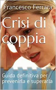 Crisi di coppia: Guida definitiva per prevenirla e superarla
