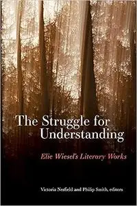 Struggle for Understanding, The: Elie Wiesel's Literary Works