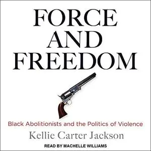 Force and Freedom: Black Abolitionists and the Politics of Violence [Audiobook]