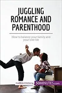 Juggling Romance and Parenthood: How to balance your family and your love life (Health & Wellbeing)