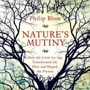«Nature's Mutiny: How the Little Ice Age Transformed the West and Shaped the Present» by Philipp Blom