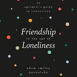 Friendship in the Age of Loneliness: An Optimist's Guide to Connection [Audiobook]