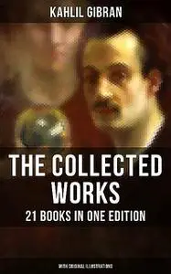 «The Collected Works of Kahlil Gibran: 21 Books in One Edition (With Original Illustrations)» by Kahlil Gibran