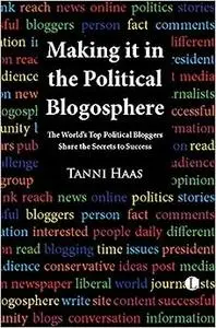 Making it in the Political Blogosphere: The World's Top Political Bloggers Share the Secrets to Success