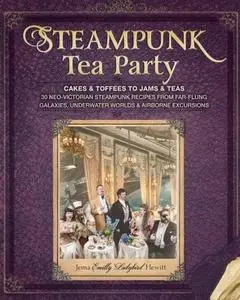 Steampunk Tea Party: Cakes & Toffees to Jams & Teas - 30 Neo-Victorian Steampunk Recipes (Repost)