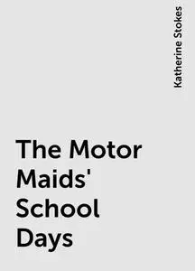 «The Motor Maids' School Days» by Katherine Stokes