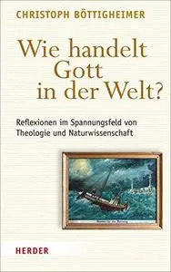 Wie handelt Gott in der Welt? Reflexionen im Spannungsfeld von Theologie und Naturwissenschaft