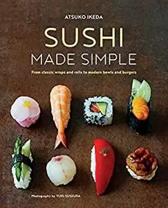 Sushi Made Simple: From classic wraps and rolls to modern bowls and burgers