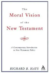 The Moral Vision of the New Testament: Community, Cross, New Creation: A Contemporary Introduction to New Testament Ethics
