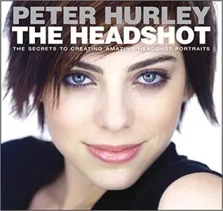 The Headshot: The Secrets to Creating Amazing Headshot Portraits (repost)