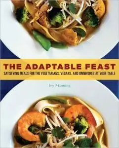 The Adaptable Feast: Satisfying Meals for the Vegetarians, Vegans, and Omnivores at Your Table