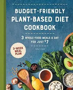 Budget-Friendly Plant Based Diet Cookbook: 3 Whole-Food Meals a Day for Just $7