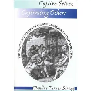 Captive Selves, Captivating Others: The Politics And Poetics Of Colonial American Captivity Narratives (repost)