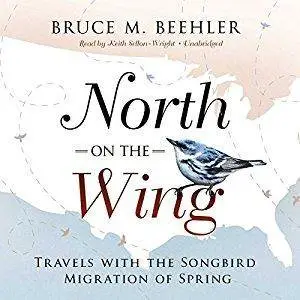 North on the Wing: Travels with the Songbird Migration of Spring [Audiobook]