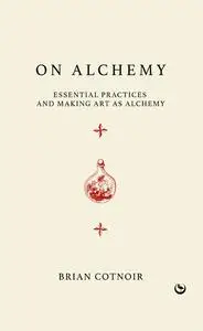 On Alchemy: Essential Practices and Making Art as Alchemy