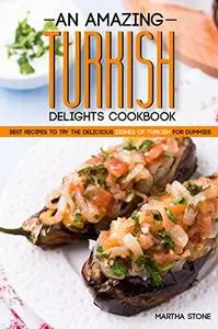 An Amazing Turkish Delights Cookbook: Best Recipes to try the Delicious Dishes of Turkish for Dummies