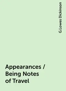 «Appearances / Being Notes of Travel» by G.Lowes Dickinson