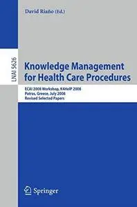 Knowledge Management for Health Care Procedures: ECAI 2008 Workshop, K4HelP 2008, Patras, Greece, July 21, 2008, Revised Select