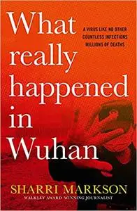 What Really Happened In Wuhan: A Virus Like No Other, Countless Infections, Millions of Deaths