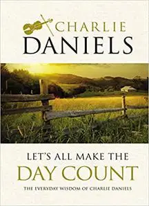 Let's All Make the Day Count: The Everyday Wisdom of Charlie Daniels