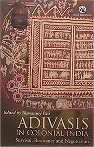 Adivasis in Colonial India: Survival, Resistance and Negotiation