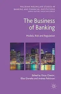 The Business of Banking: Models, Risk and Regulation (Palgrave Macmillan Studies in Banking and Financial Institutions)