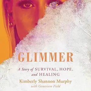 Glimmer: A Story of Survival, Hope, and Healing [Audiobook]