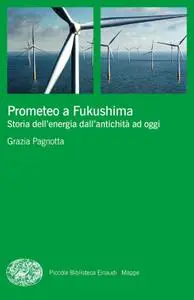 Grazia Pagnotta - Prometeo a Fukushima. Storia dell'energia dall'antichità ad oggi