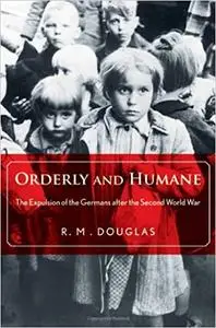 Orderly and Humane: The Expulsion of the Germans after the Second World War