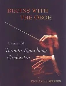 Begins with the Oboe: A History of the Toronto Symphony Orchestra by Richard S. Warren