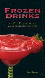 «Frozen Drinks: An A to Z Guide to All Your Frozen Favorites» by Cheryl Charming