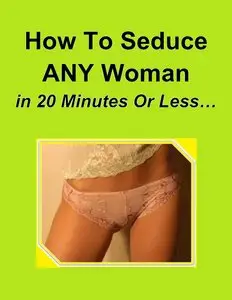 How To Seduce ANY Woman in 20 Minutes or Less