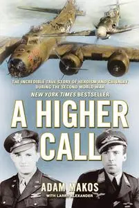 «A Higher Call: An Incredible True Story of Combat and Chivalry in the War-Torn Skies of World War II» by Adam Makos