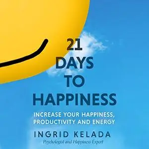 21 Days to Happiness: Increase Your Happiness, Productivity and Energy [Audiobook]