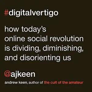 Digital Vertigo: How Today's Online Social Revolution Is Dividing, Diminishing, and Disorienting Us [Audiobook]