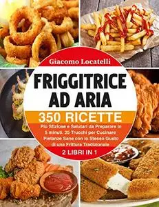 Friggitrice ad Aria: 350 Ricette Più Sfiziose e Salutari da Preparare in 5 Minuti