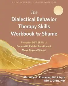 The Dialectical Behavior Therapy Skills Workbook for Shame: Powerful DBT Skills to Cope with Painful Emotions and Move Beyond