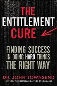 The Entitlement Cure: Finding Success in Doing Hard Things the Right Way