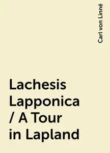 «Lachesis Lapponica / A Tour in Lapland» by Carl von Linné