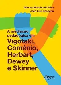 «A Mediação Pedagógica em Vigotski, Comênio, Herbart, Dewey e Skinner» by Gilmara Belmiro da Silva, João Luiz Gasparin