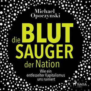 «Die Blutsauger der Nation: Wie ein entfesselter Kapitalismus uns ruiniert» by Michael Opoczynski